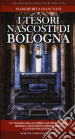 I tesori nascosti di Bologna. Un viaggio alla scoperta di opere d'arte segrete, monumenti dimenticati e luoghi incantevoli libro