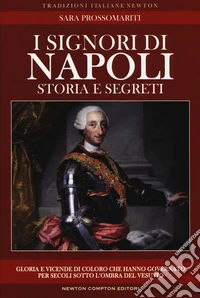 I signori di Napoli. Storia e segreti. Gloria e vicende di coloro che hanno governato per secoli sotto l'ombra del Vesuvio libro