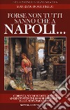 Forse non tutti sanno che a Napoli... curiosità, storie inedite, misteri, aneddoti storici e luoghi sconosciuti della città partenopea libro