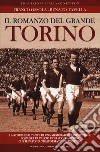 Il romanzo del grande Torino. La storia esaltante di una memorabile e irripetibile squadra di calcio e dei suoi campioni che il fato ha trasformato in leggenda libro