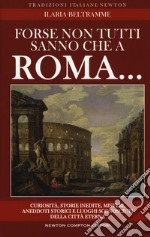 Forse non tutti sanno che a Roma... Curiosità, storie inedite, misteri, aneddoti storici e luoghi sconosciuti della città eterna libro