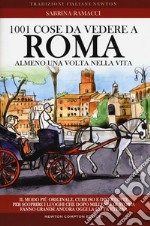 1001 cose da vedere a Roma almeno una volta nella vita. Il modo più originale, curioso e divertente per scoprire i luoghi che dopo millenni di storia fanno grande ancora oggi la città eterna