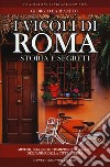 I vicoli di Roma. Storia, leggende, tradizioni, folklore libro