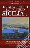 Forse non tutti sanno che in Sicilia... Curiosità, storie inedite, misteri, aneddoti storici e luoghi sconosciuti di un'isola dalla cultura millenaria libro