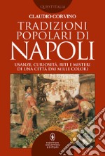 Tradizioni popolari di Napoli. Usanze, curiosità, riti e misteri di una città dai mille colori libro