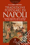 Tradizioni popolari di Napoli. Usanze, curiosità, riti e misteri di una città dai mille colori libro