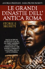 Le grandi dinastie dell'antica Roma. Storie e segreti. Dagli Scipioni ai Giulio Claudi, da Fabio Massimo a Costantino, i personaggi che hanno cambiato la storia della città eterna libro