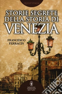 Storie segrete della storia di Venezia. Il fascino di Venezia nelle vicende meno note della sua storia millenaria libro