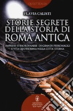 Storie segrete della storia di Roma antica. Imprese straordinarie di grandi personaggi e vita quotidiana nella città eterna