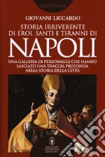 Storia irriverente di eroi, santi e tiranni di Napoli. Una galleria di personaggi che hanno lasciato una traccia profonda nella storia della città libro