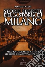 Storie segrete della storia di Milano. Aneddoti, curiosità, misteri e leggende della città ambrosiana