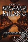 Storie segrete della storia di Milano. Aneddoti, curiosità, misteri e leggende della città ambrosiana libro