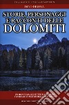 Storie personaggi e racconti delle dolomiti: luoghi e figure in bilico fra realtà e fantasia rivivono attraverso antiche narrazioni gelosamente custodite dall'immaginario popolare e trasmesse di generazione in generazione libro di Dibona Dino