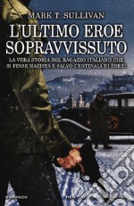 L'ultimo eroe sopravvissuto. La vera storia del ragazzo italiano che si finse nazista e salvò centinaia di ebrei libro