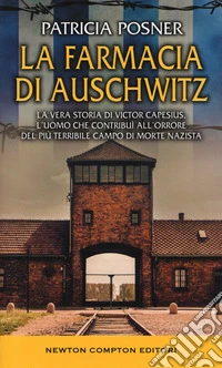 La farmacia di Auschwitz. La vera storia di Victor Capesius, l'uomo che contribuì all'orrore del più terribile campo di morte nazista libro