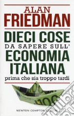 Dieci cose da sapere sull'economia italiana prima che sia troppo tardi libro