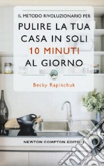 Il metodo rivoluzionario per pulire la tua casa in soli 10 minuti al giorno libro