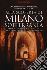 Alla scoperta di Milano sotterranea. Passaggi segreti, cripte, gallerie, labirinti e cunicoli tutti da esplorare libro