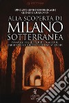 Alla scoperta di Milano sotterranea. Passaggi segreti, cripte, gallerie, labirinti e cunicoli tutti da esplorare libro