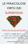 Le miracolose virtù dei superfood. Scopri i super-benefìci di una dieta basata sui cibi più salutari al mondo libro