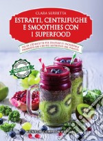 Estratti, centrifughe e smoothies con i superfood. Più di 250 ricette per esaltare le incredibili proprietà dei cibi più nutrienti del pianeta libro