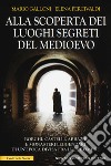 Alla scoperta dei luoghi segreti del Medioevo libro