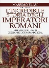 L'incredibile storia degli imperatori romani. I ritratti degli uomini che hanno fatto grande Roma libro