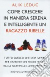 Come crescere in maniera serena e intelligente un ragazzo ribelle libro