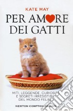 Per amore dei gatti. Miti, leggende, curiosità e segreti irresistibili del mondo felino