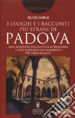 I luoghi e i racconti più strani di Padova. Alla scoperta della città attraverso i suoi luoghi e gli aneddoti più stravaganti libro