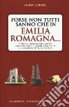 Forse non tutti sanno che in Emilia Romagna... Curiosità, storie inedite, misteri, aneddoti storici e luoghi sconosciuti di una regione tutta da scoprire libro