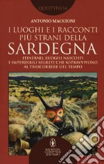 I luoghi e i racconti più strani della Sardegna. Itinerari, luoghi nascosti e imperdibili segreti che sopravvivono al trascorrere del tempo libro