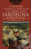 I luoghi e i racconti più strani della Sardegna. Itinerari, luoghi nascosti e imperdibili segreti che sopravvivono al trascorrere del tempo libro