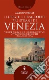 I luoghi e i racconti più strani di Venezia. Vicende di uomini e di donne raccontate attraverso i luoghi segreti della Serenissima libro