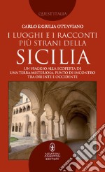 I luoghi e i racconti più strani della Sicilia. Un viaggio alla scoperta di una terra misteriosa, punto di incontro tra Oriente e Occidente libro