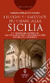 I luoghi e i racconti più strani della Sicilia. Un viaggio alla scoperta di una terra misteriosa, punto di incontro tra Oriente e Occidente libro