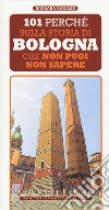 101 perché sulla storia di Bologna che non puoi non sapere libro di Baraldi Barbara