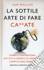 La sottile arte di fare ca**ate. Storia e controstoria di tutte le idiozie e le catastrofi compiute dall'umanità libro usato