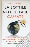 La sottile arte di fare ca**ate. Storia e controstoria di tutte le idiozie e le catastrofi compiute dall'umanità libro