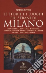 Le storie e i luoghi più strani di Milano. Alla ricerca di dettagli rivelatori, tra indizi da decifrare e inattese scoperte di una storia millenaria libro