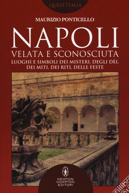 Napoli velata e sconosciuta. Luoghi e simboli dei misteri, degli dèi, dei miti, dei riti, delle feste