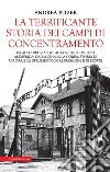 La terrificante storia dei campi di concentramento. Da Auschwitz ai Gulag sovietici, da Cuba all'Africa, dalla Cina alla Corea: storia di un orribile strumento di repressione e di morte libro