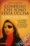 Confesso che sono stata uccisa. A private war. La vera storia di Marie Colvin libro