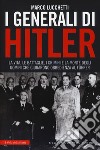 I generali di Hitler. La vita, le battaglie, i crimini e la morte degli uomini che giurarono obbedienza al Führer libro