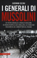 I generali di Mussolini. Da Pietro Badoglio a Rodolfo Graziani, da Mario Roatta a Ugo Cavallero: la storia mai raccontata dei condottieri del regime libro