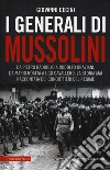 I generali di Mussolini. Da Pietro Badoglio a Rodolfo Graziani, da Mario Roatta a Ugo Cavallero: la storia mai raccontata dei condottieri del regime libro