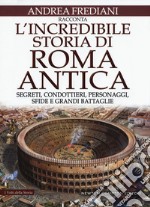 L'incredibile storia di Roma antica. Segreti, condottieri, personaggi, sfide e grandi battaglie libro