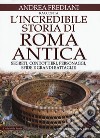 L'incredibile storia di Roma antica. Segreti, condottieri, personaggi, sfide e grandi battaglie libro