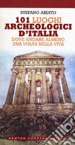 101 luoghi archeologici d'Italia dove andare almeno una volta nella vita libro