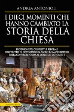 I dieci momenti che hanno cambiato la storia della Chiesa. Protagonisti, conflitti e riforme, dall'editto di Costantino al Sacro Romano Impero, dalla Controriforma al Concilio vaticano II libro